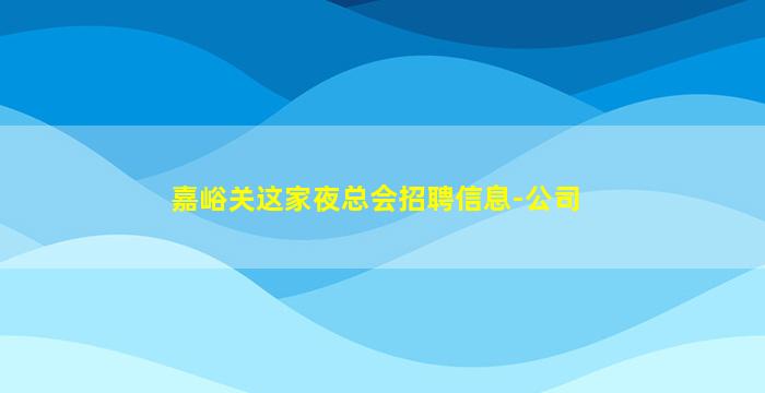 嘉峪关这家夜总会招聘信息-公司